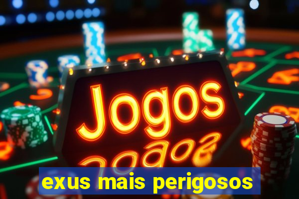 exus mais perigosos